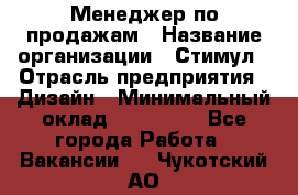 Менеджер по продажам › Название организации ­ Стимул › Отрасль предприятия ­ Дизайн › Минимальный оклад ­ 120 000 - Все города Работа » Вакансии   . Чукотский АО